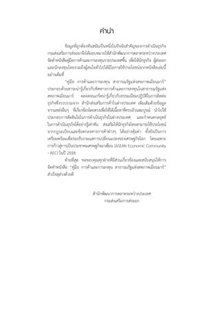 คำนำ
	              ข้อมูลที่ถูกต้องทันสมัยเป็นหนึ่งในปัจจัยสำคัญของการดำเนินธุรกิจ
กรมส่งเสริมการส่งออกจึงได้มอบหมายให้สำนักพัฒนาการตลาดระหว่างประเทศ
จัดทำหนังสือคูมอการค้าและการลงทุนรายประเทศขึน เพือให้นกธุรกิจ ผูสงออก
                  ่ื                                  ้ ่ ั            ้่
และนักลงทุนไทยรวมถึงผู้สนใจทั่วไปได้มีโอกาสใช้ประโยชน์จากหนังสือเล่มนี้
อย่างเต็มที่
	              “คู่มือ การค้าและการลงทุน สาธารณรัฐแห่งสหภาพเมียนมาร์”
ประกอบด้วยสาระน่ารู้เกี่ยวกับทิศทางการค้าและการลงทุนในสาธารณรัฐแห่ง
สหภาพเมียนมาร์ ตลอดจนเกร็ดน่ารู้เกี่ยวกับธรรมเนียมปฏิบัติในการติดต่อ
ธุรกิจซึ่งรวบรวมจาก สำนักส่งเสริมการค้าในต่างประเทศ เพิ่มเติมด้วยข้อมูล
จากแหล่งอืนๆ ทีเ่ กียวข้องโดยตรงเพือให้ได้เนือหาทีครบถ้วนสมบูรณ์ นำไปใช้
             ่           ่               ่       ้     ่
ประกอบการตัดสินใจในการดำเนินธุรกิจในต่างประเทศ และกำหนดกลยุทธ์
ในการดำเนินธุรกิจได้อย่างรูเ้ ท่าทัน ส่งเสริมให้นกธุรกิจไทยสามารถใช้ประโยชน์
                                                    ั
จากกฎระเบียบและข้อตกลงทางการค้าต่างๆ ได้อย่างคุ้มค่า ทั้งยังเป็นการ
เตรียมพร้อมเพื่อรองรับกระแสการเปลี่ยนแปลงของเศรษฐกิจโลก โดยเฉพาะ
การก้าวสูการเป็นประชาคมเศรษฐกิจอาเซียน (ASEAN Economic Community
           ่
- AEC) ในปี 2558
	              ท้ายที่สุด ขอขอบคุณทุกฝ่ายที่มีส่วนเกี่ยวข้องและสนับสนุนให้การ
จัดทำหนังสือ “คู่มือ การค้าและการลงทุน สาธารณรัฐแห่งสหภาพเมียนมาร์”
สำเร็จลุล่วงด้วยดี


                             สำนักพัฒนาการตลาดระหว่างประเทศ
                                    กรมส่งเสริมการส่งออก
 