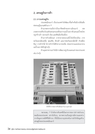 2. เศรษฐกิจการค้า
                                       2.1 ภาวะเศรษฐกิจ
                                       	             ประเทศเมียนมาร์ เป็นประเทศกำลังพัฒนาขั้นต่ำหรือมีรายได้เฉลี่ย
                                       ต่อคนอยู่ในเกณฑ์ต่ำมาก **
                                       	             ด้านเกษตรกรรมถือว่าเป็นอาชีพหลักของชาวเมียนมาร์         เขต
                                       เกษตรกรรมคือบริเวณดินดอนสามเหลี่ยมปากแม่น้ำเอยาวดี และแม่น้ำสะโตง
                                       ปลูกข้าวเจ้า ปอกระเจ้า อ้อย และพืชเมืองร้อนอื่นๆ
                                       	             ด้านการทำเหมืองแร่ ภาคกลางตอนบนมีน้ำมันปิโตรเลียม ภาค
                                       ตะวันออกเฉียงเหนือ ขุดแร่หน สังกะสี และภาคตะวันออกเฉียงใต้ ทำเหมือง
                                                                    ิ
                                       ดีบก การทำป่าไม้ มีการทำป่าไม้สักทางภาคเหนือ ส่งออกขายและล่องมาตาม
                                           ุ
                                       แม่น้ำเอยาวดีเข้าสู่ย่างกุ้ง
                                       	             ด้านอุตสาหกรรมกำลังมีการพัฒนาอยู่บริเวณตอนล่างของประเทศ
                                       เช่น ย่างกุ้ง




                                                            ตึกที่ทำการหอการค้าเมียนมาร์ ณ กรุงย่างกุ้ง

                                        	         หมายเหตุ : ** อ้างอิงจากตัวเลขที่เป็นทางการของ GDP ต่อจำนวน
                                        พลเมืองของประเทศ อย่างไรก็ตาม สภาพความเป็นอยู่อาจมีความแตกต่าง
                                        จากข้อมูลจากสถิติที่ได้สำรวจ ทั้งนี้เนื่องจากอุปสรรคในการเข้าถึงข้อมูลด้าน
                                        เศรษฐกิจของประเทศเมียนมาร์


34   คู่มือ การค้าและการลงทุน สาธารณรัฐแห่งสหภาพเมียนมาร์
 