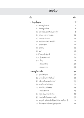 สารบัญ
เรื่อง	   	 		                                                 หน้า

1. ข้อมูลพื้นฐาน 	                                                  2	
	         1.1	 สภาพภูมิประเทศ	                                   2                     
	         1.2 	สภาพภูมิอากาศ	                                    3  
	         1.3 	เมืองหลวง/เมืองสำคัญ/เมืองท่า	                    3
	         1.4 	การแบ่งเขตการปกครอง	                             11
	         1.5 	ระบบการปกครอง	                                   11
	         1.6 	ประชากร/สังคม/วัฒนธรรม	                          12
	         1.7 	ภาษาราชการ	                                      15    
	         1.8 	สกุลเงิน	                                        16          
	         1.9 	เวลา	                                            16           
	         1.10	วันหยุดนักขัตฤกษ์	                               16
	         1.11 	เส้นทางคมนาคม	                                  17
	         1.12 	อื่นๆ	                                          28
	         	 - ระบบการเงิน	                                      28
	         	 - ระบบธนาคาร	                                       30     
2. เศรษฐกิจการค้า	                                              34
	         2.1	 ภาวะเศรษฐกิจ	                                    34   
	         2.2	 เครื่องชี้วัดเศรษฐกิจสำคัญ	                      35
	         2.3	 นโยบายด้านเศรษฐกิจการค้า	                        36
	         2.4	 การค้าระหว่างประเทศ	                             38  
	         2.5	 การค้ากับประเทศไทย	                              43
	         	 - การค้าชายแดน	                                     46
	         2.6	 กฎระเบียบการนำเข้าสินค้า	                        50
	         2.7	 ระบบโลจิสติกส์และการขนส่ง	                       55
	         2.8	 กลยุทธ์การส่งเสริมสินค้าไทยไปประเทศเมียนมาร์	    57             
	         2.9	 โอกาสทางการค้าและปัญหาอุปสรรค	                   58
	
 