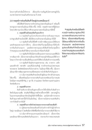 โครงการสร้างท่าเรือน้ำลึกทวาย เพื่อรองรับการเจริญเติบโตทางเศรษฐกิจใน
อนาคต โดยคาดว่าจะแล้วเสร็จประมาณ ปี 2558
	
2.8 กลยุทธ์การส่งเสริมสินค้าไทยสู่ประเทศเมียนมาร์
	           เพื่อให้สินค้าไทยสามารถรักษาส่วนแบ่งตลาดในเมียนมาร์ พร้อมทั้ง
ขยายฐานการตลาดในเมียนมาร์ให้มากขึ้น ดังนั้น กลยุทธ์การตลาดที่ผู้ส่งออก
ไทยควรพิจารณานำมาใช้ในการศึกษาและขยายตลาดในเมียนมาร์มีดังนี้
	           1.	 กลยุทธ์ด้านลักษณะสินค้าและบริการ
                                                                                      ‘
                                                                                  	 กลุ่มสินค้าเครื่องใช้ไฟฟ้า
                                                                                  ควรมี ก ารพั ฒ นารู ป แบบให้ มี
	           	 1.1	กลุ่ ม สิ น ค้ า อุ ป โภคบริ โ ภคควรรั ก ษาระดั บ คุ ณ ภาพและ   ขนาดและลั ก ษณะเหมาะแก่ ก าร
มาตรฐานสินค้าของไทยให้ดี  เพื่อให้สามารถรักษาตลาดในเมียนมาร์ไว้ได้                ใช้งาน เนื่องจากสินค้าในกลุ่ม
	           	 1.2	กลุ่มสินค้าเครื่องใช้ไฟฟ้า ควรมีการพัฒนารูปแบบให้มีขนาด         นี้เมียนมาร์ได้นำเข้าจากจีนเป็น
และลักษณะเหมาะแก่การใช้งาน เนื่องจากสินค้าในกลุ่มนี้เมียนมาร์ได้นำเข้า            จำนวนมาก และมีหลากหลาย
จากจีนเป็นจำนวนมาก และมีหลากหลายรูปแบบซึ่งสินค้าไทยในกลุ่มนี้ควร                  รู ป แบบซึ่ ง สิ นค้ า ไทยในกลุ่ ม นี้
กำหนดรูปแบบของสินค้าให้สามารถขายในราคาที่แข่งกับจีนได้                            ควรกำหนดรูปแบบของสินค้า
	           	 1.3	กลุมสินค้าผ้าผืนไม่ควรเปลียนแปลงการออกแบบและสีสนไป
                        ่                         ่                          ั
                                                                                          ‘
                                                                                  ให้สามารถขายในราคาที่แข่งกับ
จากเดิมมากนัก เนื่องจากตลาดเมียนมาร์ค่อนข้างจะอนุรักษ์นิยมและใช้ผ้าจาก            จีนได้
ไทยมาก ถ้าหากมีการเปลี่ยนสีหรือแบบจะทำให้คิดว่าเป็นสินค้าจากประเทศอื่น
	           	 1.4	กลุ่มสินค้าวัตถุดิบทางอุตสาหกรรม เช่น ยางพารา เหล็ก
และเหล็กกล้า พลาสติก และเส้นใยประดิษฐ์ ควรรักษาส่วนแบ่งตลาดและ
ขยายตลาด โดยติดต่อโดยตรงกับโรงงานต่างๆ ในเมียนมาร์ให้มากขึน เนืองจาก   ้ ่
เมียนมาร์มีการพัฒนาอุตสาหกรรมเพื่อทดแทนการนำเข้าสินค้าสำเร็จรูปมาก
	           	 1.5	เน้นการขนส่งสินค้าของไทยเข้าสู่เมียนมาร์ทางด้านชายแดน
ให้มากขึ้น เพื่อลดต้นทุนในการกระจายสินค้าและประหยัดเวลาในการขนส่ง
โดยมีจุดการขนส่งที่สำคัญ 2 จุด คือ ด่านแม่สอด จังหวัดตากและด่านแม่สาย
จังหวัดเชียงราย
	           2.	 กลยุทธ์ด้านราคา
	           สินค้าระดับกลางถึงระดับสูงควรต้ังราคาให้ใกล้เคียงกับสินค้าจาก
สิงคโปร์และมาเลเซีย ส่วนสินค้าทีมคณภาพต่ำควรตังราคาให้ตำ เพราะหมูบาน
                                       ่ีุ            ้        ่            ่ ้
ในแถบชายแดนเมียนมาร์ส่วนใหญ่ยังมีกำลังซื้อน้อย และไม่ควรมีการกระจาย
สินค้าคุณภาพต่ำเหล่านี้เข้าไปในเมืองใหญ่ เนื่องจากจะไม่สามารถแข่งขันด้าน
ราคากับสินค้าจากจีนได้
	           3. กลยุทธ์ด้านการจัดจำหน่ายและการกระจายตัวของสินค้า
	           	 3.1	ผู้ส่งออกของไทยจะต้องเข้าไปร่วมทำการค้ากับผู้นำเข้าราย
ใหญ่ๆ ของเมียนมาร์ โดยคัดเลือกบริษททีมเี ครือข่ายในการกระจายสินค้าได้มากๆ
                                           ั ่
	           	 3.2	เน้นการค้าตามแนวชายแดนไทย-เมียนมาร์   เนื่องจากไทย
และเมียนมาร์มชายแดนติดต่อกันเป็นแนวยาว ประกอบกับการคมนาคมขนส่ง
                 ี


                                                            คู่มือ การค้าและการลงทุน สาธารณรัฐแห่งสหภาพเมียนมาร์   57
                                                                                                                    สส
 