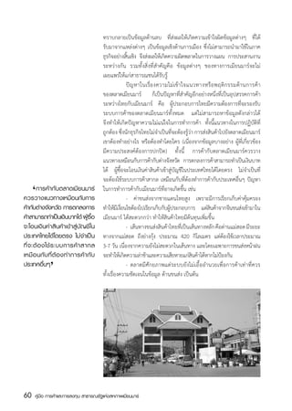 ทราบกลายเป็นข้อมูลด้านลบ ที่ส่งผลให้เกิดความเข้าใจผิดข้อมูลต่างๆ ที่ได้
                                        รับมาจากแหล่งต่างๆ เป็นข้อมูลเชิงด้านการเมือง ซึ่งไม่สามารถนำมาใช้ในภาค
                                        ธุรกิจอย่างสินเชิง จึงส่งผลให้เกิดความผิดพลาดในการวางแผน การประสานงาน
                                                      ้
                                        ระหว่างกัน รวมทั้งสิ่งที่สำคัญคือ ข้อมูลต่างๆ ของทางการเมียนมาร์จะไม่
                                        เผยแพร่ให้แก่สาธารณชนได้รับรู้
                                        	            ปั ญ หาในเรื่อ งความไม่ เข้ า ใจแนวทางหรื อ พฤติ ก รรมด้ า นการค้ า
                                        ของตลาดเมียนมาร์ ก็เป็นปัญหาที่สำคัญอีกอย่างหนึ่งที่เป็นอุปสรรคการค้า
                                        ระหว่างไทยกับเมียนมาร์ คือ ผู้ประกอบการไทยมีความต้องการที่จะรองรับ
                                        ระบบการค้าของตลาดเมียนมาร์ทั้งหมด แต่ไม่สามารถหาข้อมูลดังกล่าวได้
                                        จึงทำให้เกิดปัญหาความไม่แน่ใจในการทำการค้า ทั้งนี้แนวทางในการปฏิบัติที่
                                        ถูกต้อง ซึ่งนักธุรกิจไทยไม่จำเป็นที่จะต้องรู้ว่า การส่งสินค้าไปยังตลาดเมียนมาร์
                                        เขาต้องทำอย่างไร หรือต้องทำโดยใคร (เนื่องจากข้อมูลบางอย่าง ผู้ที่เกี่ยวข้อง
                                        มีความประสงค์ต้องการปกปิด) ทั้งนี้ การค้ากับตลาดเมียนมาร์ควรวาง
                                        แนวทางเหมือนกับการค้ากับต่างจังหวัด การตกลงการค้าสามารถทำเป็นเงินบาท
                                        ได้ ผู้ซื้อจะโอนเงินค่าสินค้าเข้าสู่บัญชีในประเทศไทยได้โดยตรง ไม่จำเป็นที่
                                        จะต้องใช้ระบบการค้าสากล เหมือนกับที่ต้องทำการค้ากับประเทศอื่นๆ ปัญหา
     ‘
	 การค้ากับตลาดเมียนมาร์
ควรวางแนวทางเหมือนกับการ
                                        ในการทำการค้ากับเมียนมาร์ที่อาจเกิดขึ้น เช่น
                                        	            - ค่าขนส่งจากชายแดนไทยสูง เพราะมีการเรียกเก็บค่าคุ้มครอง
ค้ากับต่างจังหวัด การตกลงการ            ทำให้มเี งือนไขต้องไปเรียกเก็บกับผูประกอบการ แต่สนค้าจากจีนขนส่งเข้ามาใน
                                                   ่                       ้                    ิ
ค้าสามารถทำเป็นเงินบาทได้ ผู้ซื้อ       เมียนมาร์ ได้สะดวกกว่า ทำให้สินค้าไทยมีต้นทุนเพิ่มขึ้น
จะโอนเงินค่าสินค้าเข้าสู่บัญชีใน        	            -	 เส้นทางขนส่งสินค้าไทยที่เป็นเส้นทางหลัก คือด่านแม่สอด มีระยะ
ประเทศไทยได้โดยตรง ไม่จำเป็น            ทางจากแม่สอด ถึงย่างกุง ประมาณ 420 กิโลเมตร แต่ตองใช้เวลาประมาณ
                                                                    ้                                   ้
ที่ จ ะต้ อ งใช้ ร ะบบการค้ า สากล      3-7 วัน เนื่องจากความยังไม่สะดวกในเส้นทาง และโดยเฉพาะการขนส่งหน้าฝน
             ‘
เหมื อ นกั บ ที่ ต้ อ งทำการค้ า กั บ   จะทำให้เกิดความล่าช้าและความเสียหายแก่สนค้าได้หากไม่ปองกัน
                                                                                       ิ              ้
ประเทศอื่นๆ                             	            - 	ตลาดมีศักยภาพแต่ระบบยังไม่เอื้ออำนวยเพื่อการค้าเท่าที่ควร
                                        ทั้งเรื่องความชัดเจนในข้อมูล ด้านขนส่ง เป็นต้น




60   คู่มือ การค้าและการลงทุน สาธารณรัฐแห่งสหภาพเมียนมาร์
 