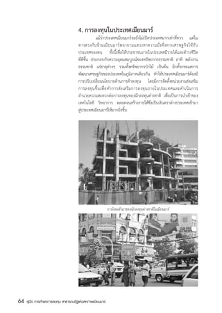 4. การลงทุนในประเทศเมียนมาร์
                                          	        แม้ว่าประเทศเมียนมาร์จะยังไม่เปิดประเทศมากเท่าที่ควร แต่ใน
                                       ทางตรงกั น ข้ า มเมี ย นมาร์ พ ยายามแสวงหาความมั่ ง คั่ ง ทางเศรษฐกิ จ ให้ กั บ
                                       ประเทศของตน ทั้งนี้เพื่อให้ประชาชนภายในประเทศมีรายได้และดำรงชีวิต
                                       ที่ดีขึ้น ประกอบกับความอุดมสมบูรณ์ของทรัพยากรธรรมชาติ อาทิ พลังงาน
                                       ธรรมชาติ แร่ธาตุต่างๆ รวมทั้งทรัพยากรป่าไม้ เป็นต้น อีกทั้งกระแสการ
                                       พัฒนาเศรษฐกิจของประเทศในภูมิภาคเดียวกัน ทำให้ประเทศเมียนมาร์ต้องมี
                                       การปรับเปลี่ยนนโยบายด้านการค้าลงทุน โดยมีการจัดตั้งหน่วยงานส่งเสริม
                                       การลงทุ น ขึ้ น เพื่ อ ทำการส่ ง เสริ ม การลงทุ น ภายในประเทศและดำเนิ น การ
                                       อำนวยความสะดวกต่อการลงทุนของนักลงทุนต่างชาติ เพื่อเป็นการนำเข้าของ
                                       เทคโนโลยี วิทยาการ ตลอดจนสร้างรายได้ซึ่งเป็นเงินตราต่างประเทศเข้ามา
                                       สู่ประเทศเมียนมาร์ให้มากยิ่งขึ้น




                                                            การไหลเข้ามาของนักลงทุนต่างชาติในเมียนมาร์




64   คู่มือ การค้าและการลงทุน สาธารณรัฐแห่งสหภาพเมียนมาร์
 