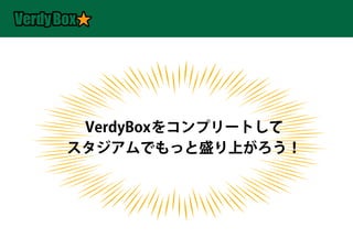 VerdyBoxをコンプリートして
スタジアムでもっと盛り上がろう！
 
