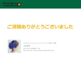 ご清聴ありがとうございました


   デジタルコミュニケーションアーティスト専攻 1 年制

   古性希望
   mail:non.kosho@gmail.com
   Facebook:http://www.facebook.com/nozomi.kosho
 