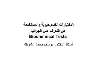 ‫االختبارات الكيموحيوية والمستخدمة‬
    ‫في التعرف علي الجراثيم‬
   ‫‪Biochemical Tests‬‬
‫أستاذ الدكتور يوسف محمد الشريك‬
 