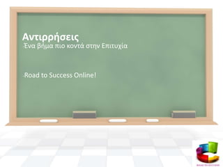 Αντιρριςεισ
-Ζνα   βιμα πιο κοντά ςτθν Επιτυχία


-Road   to Success Online!
 