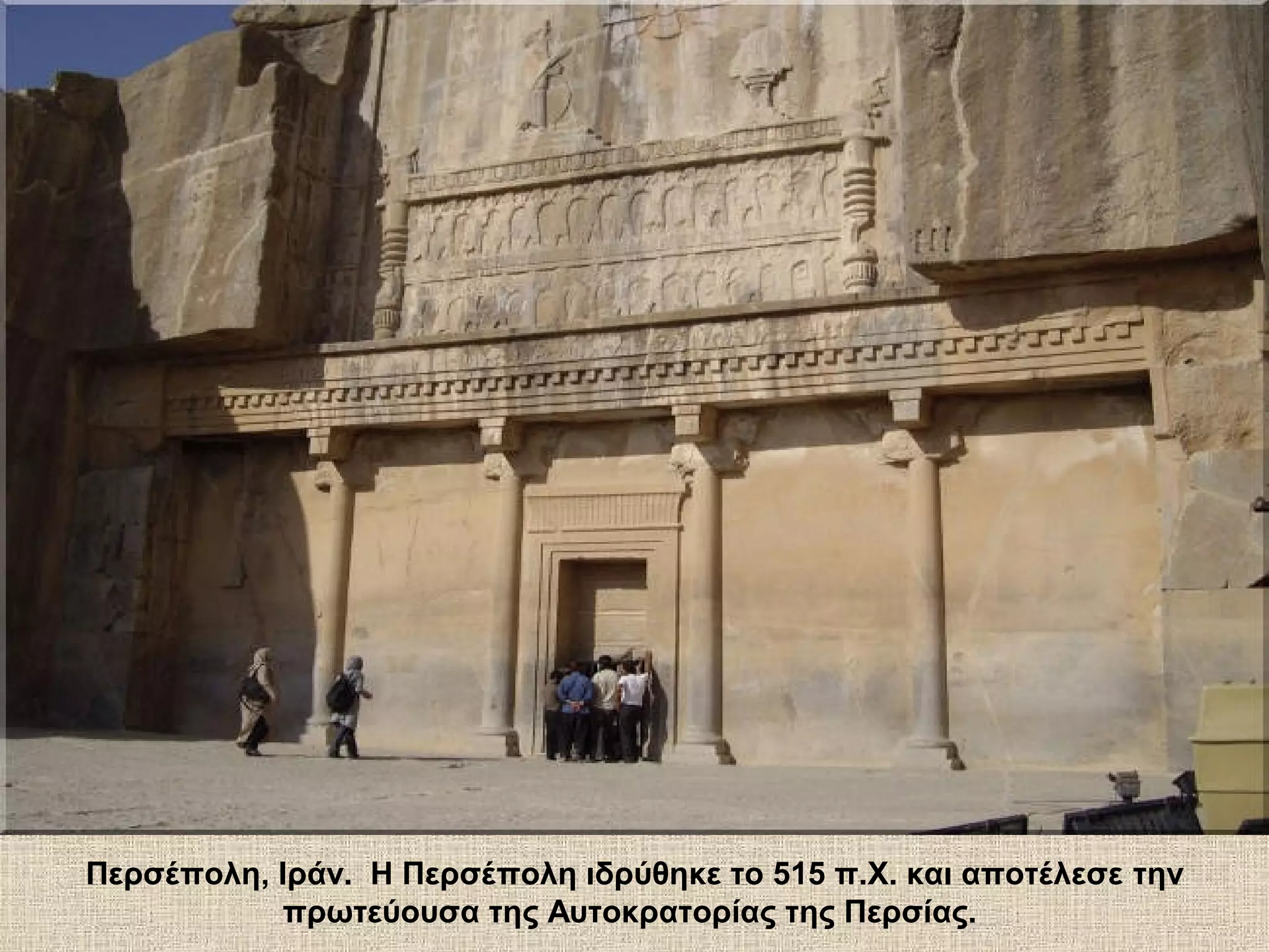 Περσέπολη, Ιράν. Η Περσέπολη ιδρύθηκε το 515 π.Χ. και αποτέλεσε την
           πρωτεύουσα της Αυτοκρατορίας της Περσίας.
 