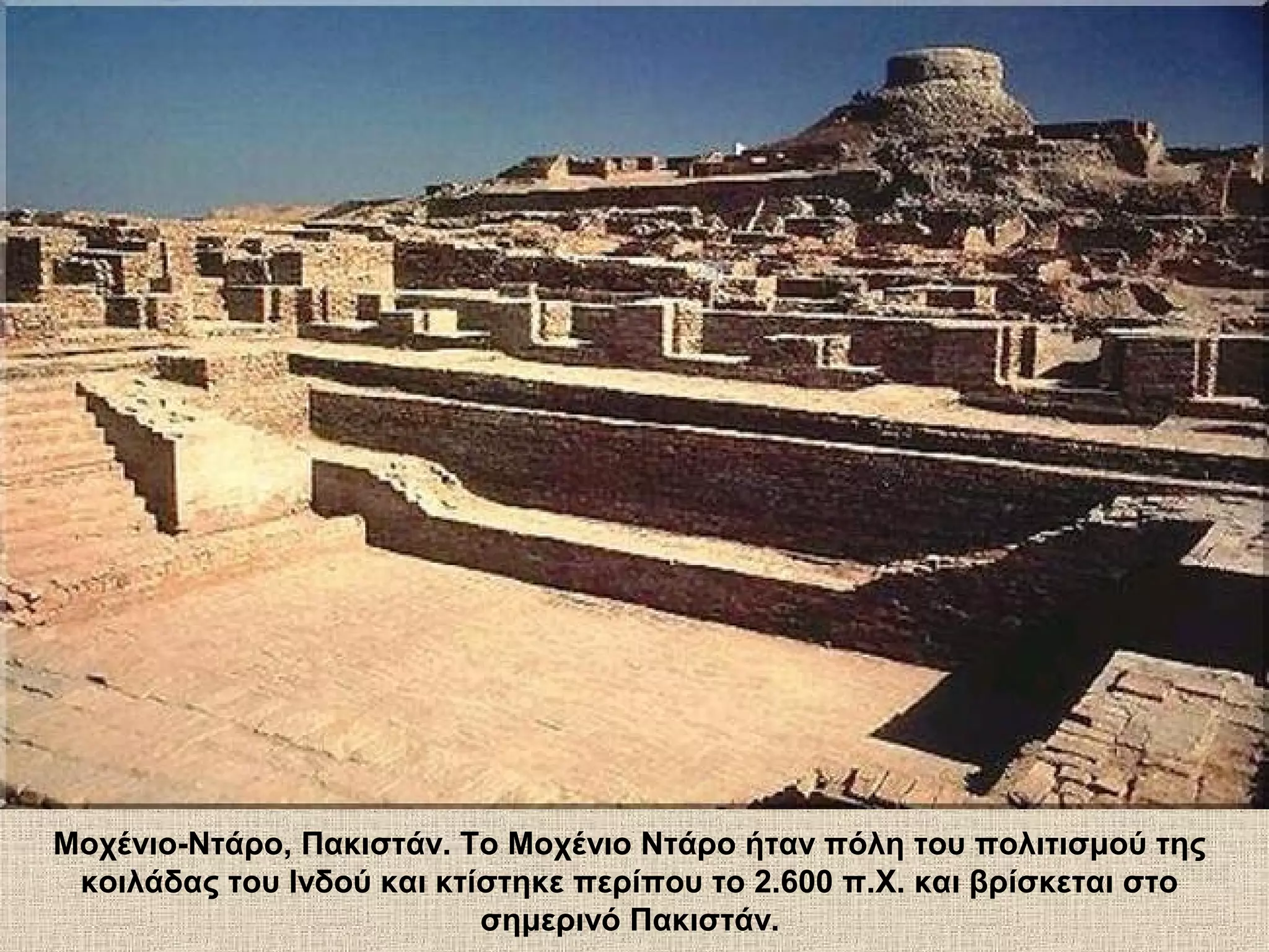 Μοχένιο-Ντάρο, Πακιστάν. Το Μοχένιο Ντάρο ήταν πόλη του πολιτισμού της
 κοιλάδας του Ινδού και κτίστηκε περίπου το 2.600 π.Χ. και βρίσκεται στο
                           σημερινό Πακιστάν.
 