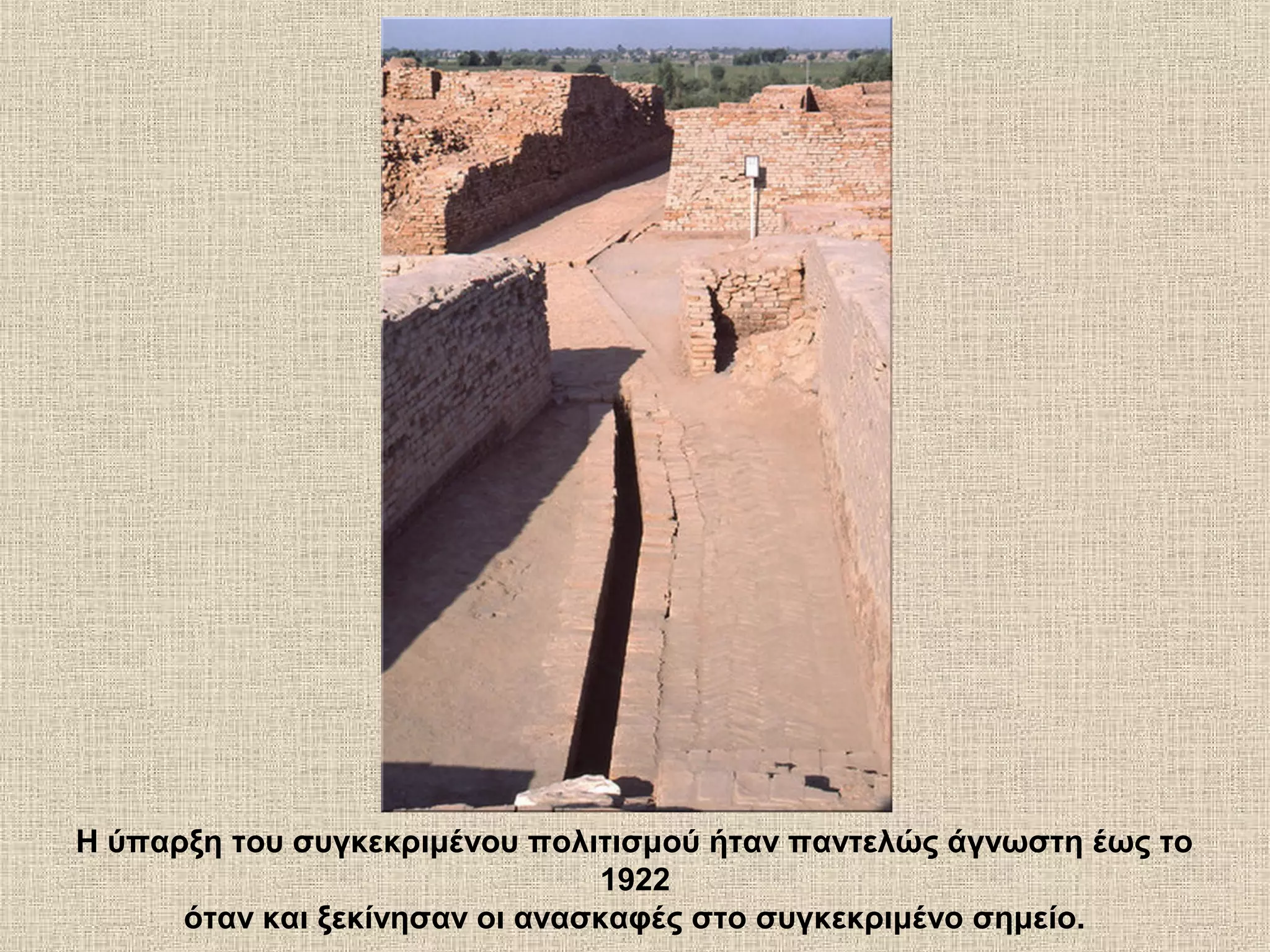 Η ύπαρξη του συγκεκριμένου πολιτισμού ήταν παντελώς άγνωστη έως το
                                1922
      όταν και ξεκίνησαν οι ανασκαφές στο συγκεκριμένο σημείο.
 