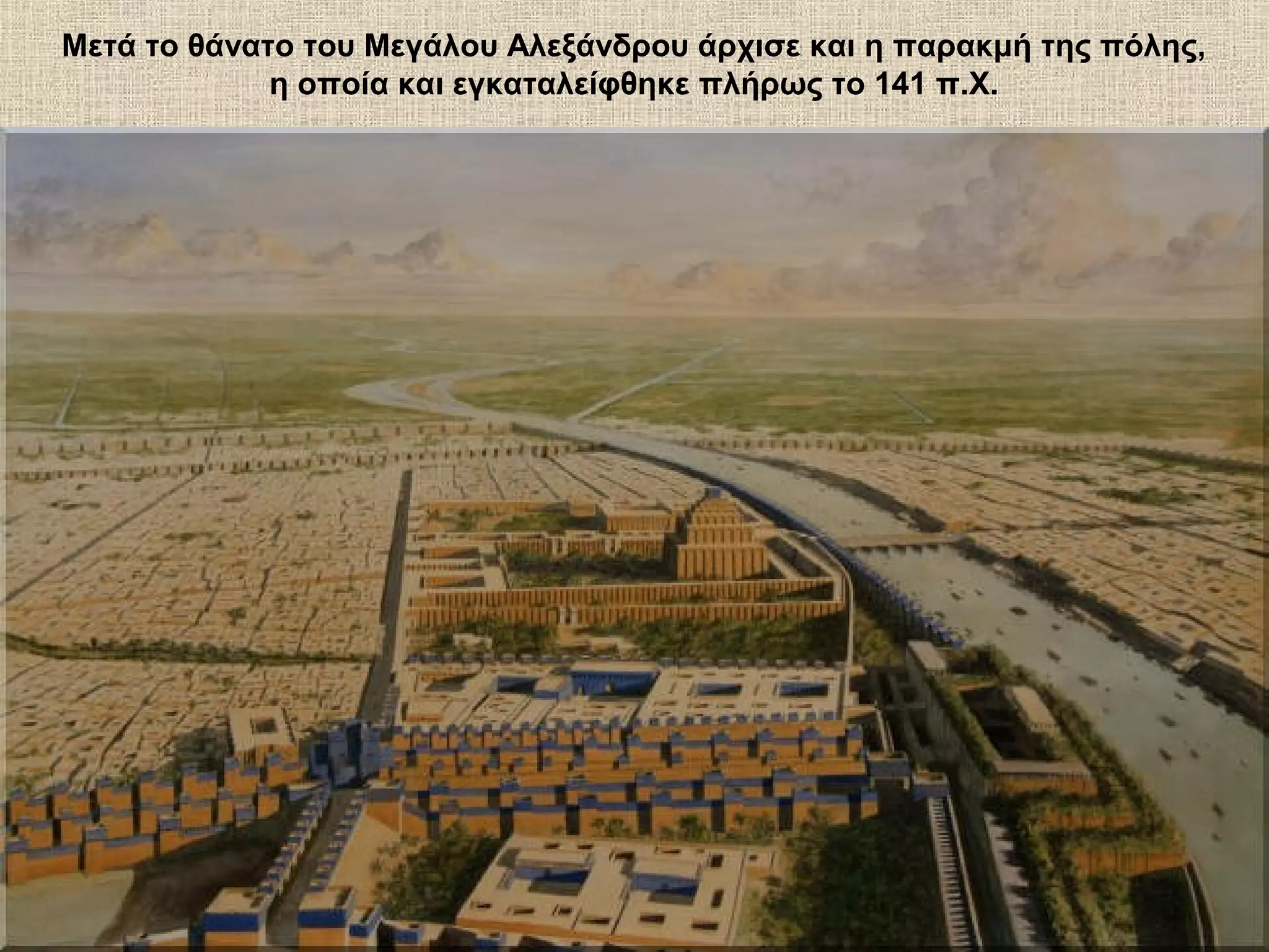 Μετά το θάνατο του Μεγάλου Αλεξάνδρου άρχισε και η παρακμή της πόλης,
             η οποία και εγκαταλείφθηκε πλήρως το 141 π.Χ.
 