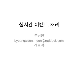 실시간 이벤트 처리

           문병원
byeongweon.moon@redduck.com
           레드덕
 