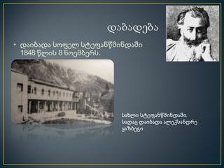 • დაიბადა სოფელ სტეფანწმინდაში
  1848 წლის 8 ნოემბერს.




                         სახლი სტეფანწმინდაში,
                         სადაც დაიბადა ალექსანდრე
                         ყაზბეგი
 