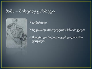  გენერალი;

 ხევისა და მთიულეთის მმართველი;

 მკაცრი და პატივმოყვარე ადამიანი
  ყოფილა.
 