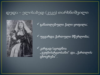  განათლებული ქალი ყოფილა;


 უყვარდა ქართული მწერლობა;


 კარგად სცოდნია
  „ ვეფხისტყაოსანი“ და „ ქართლის
  ცხოვრება“ .
 
