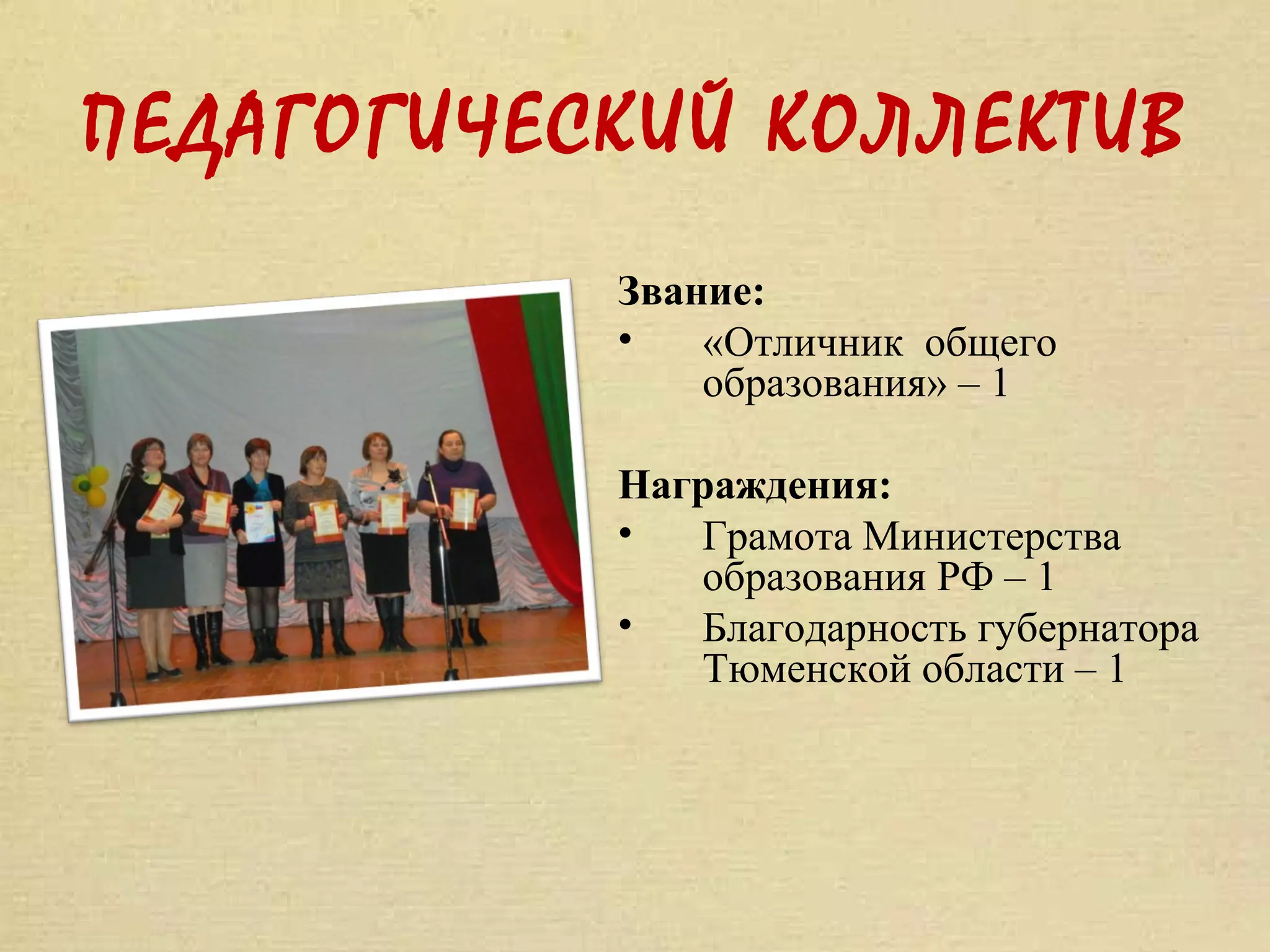 ПЕДАГОГИЧЕСКИЙ КОЛЛЕКТИВ
           Звание:
           •   «Отличник общего
               образования» – 1

           Награждения:
           •  Грамота Министерства
              образования РФ – 1
           •  Благодарность губернатора
              Тюменской области – 1
 
