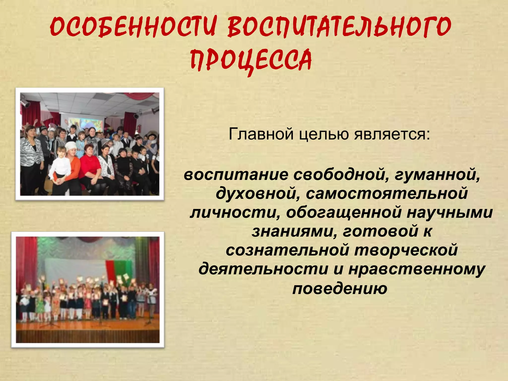 ОСОБЕННОСТИ ВОСПИТАТЕЛЬНОГО
         ПРОЦЕССА

            Главной целью является:

        воспитание свободной, гуманной,
            духовной, самостоятельной
         личности, обогащенной научными
                знаниями, готовой к
             сознательной творческой
          деятельности и нравственному
                    поведению
 