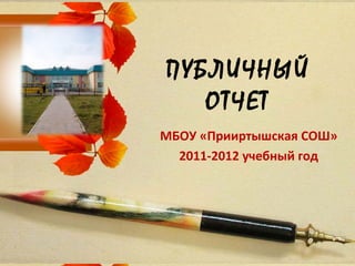ПУБЛИЧНЫЙ
   ОТЧЕТ
МБОУ «Прииртышская СОШ»
  2011-2012 учебный год
 
