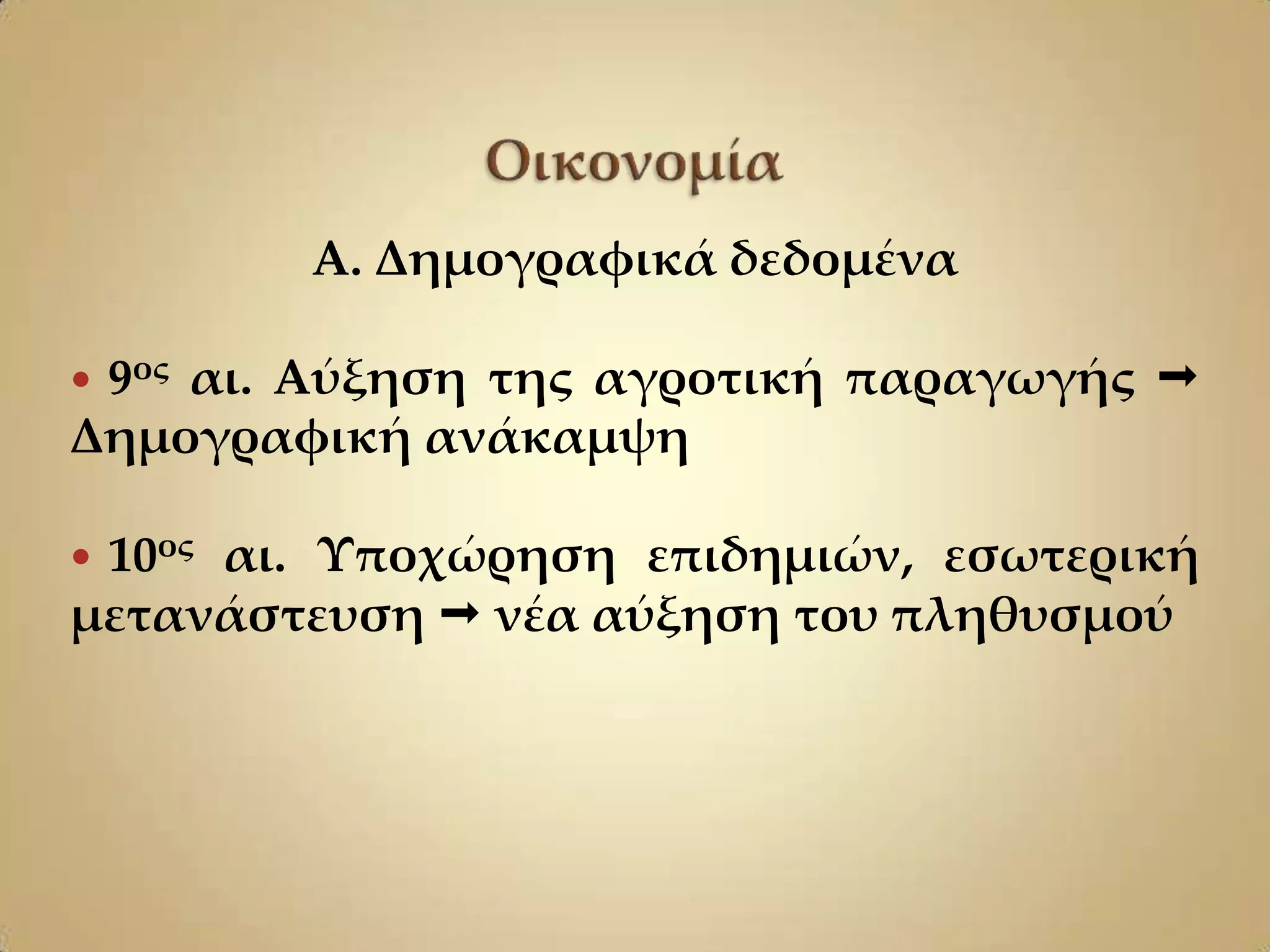 Α. Δημογραφικά δεδομένα

9ος αι. Αύξηση της αγροτική παραγωγής 
Δημογραφική ανάκαμψη

10ος αι. Τποχώρηση επιδημιών, εσωτερική
μετανάστευση  νέα αύξηση του πληθυσμού
 