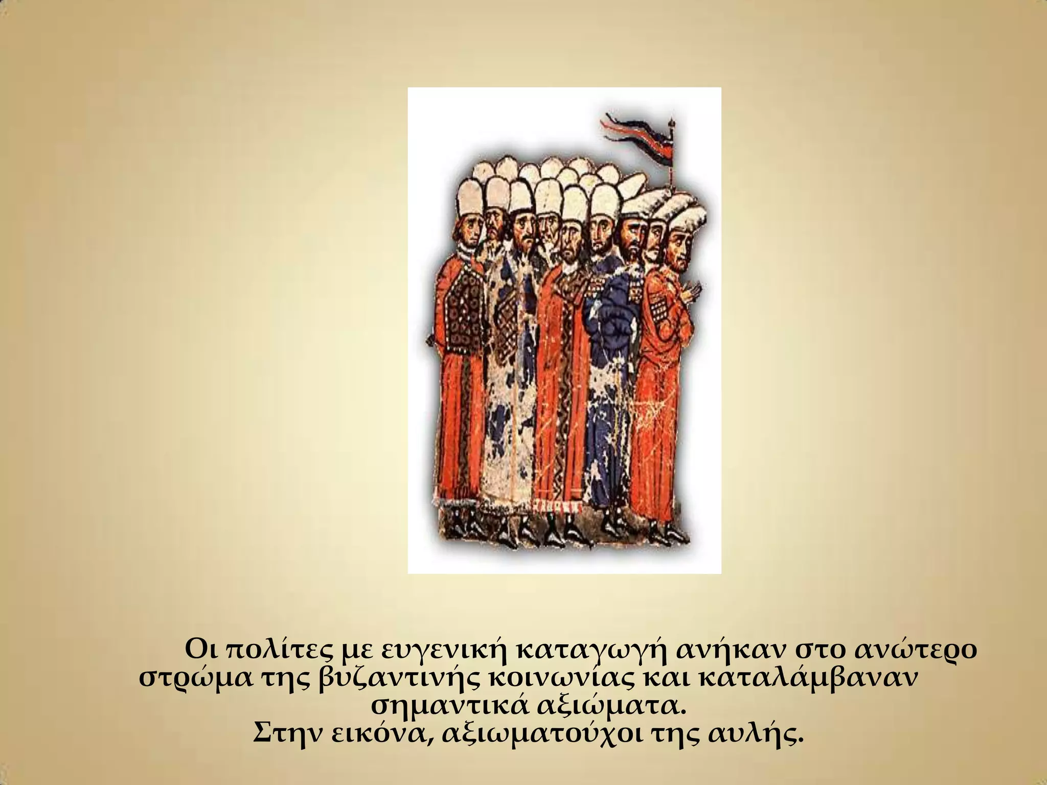 Οι πολίτες με ευγενική καταγωγή ανήκαν στο ανώτερο
στρώμα της βυζαντινής κοινωνίας και καταλάμβαναν
                σημαντικά αξιώματα.
       ΢την εικόνα, αξιωματούχοι της αυλής.
 
