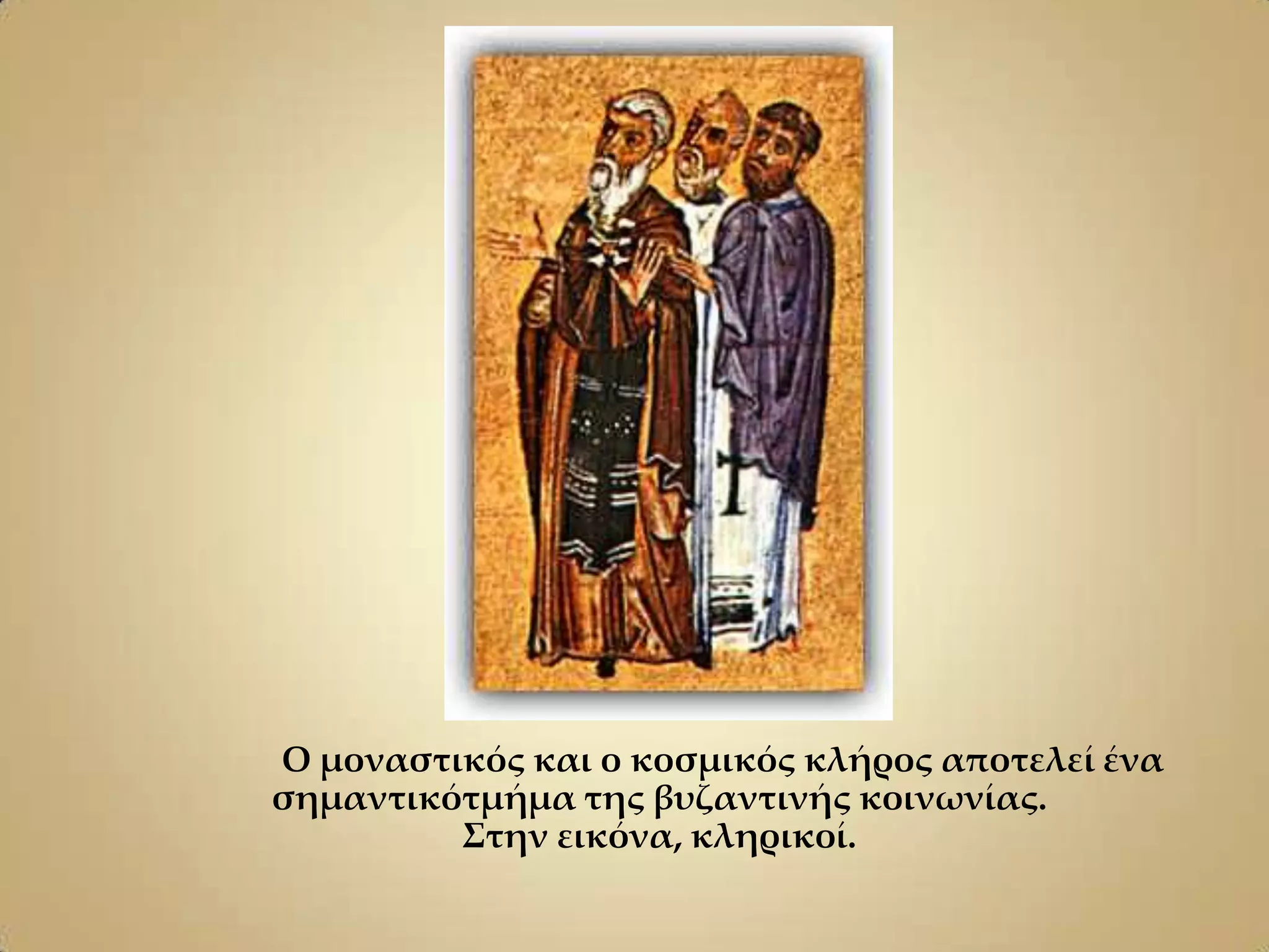 Ο μοναστικός και ο κοσμικός κλήρος αποτελεί ένα
σημαντικότμήμα της βυζαντινής κοινωνίας.
         ΢την εικόνα, κληρικοί.
 