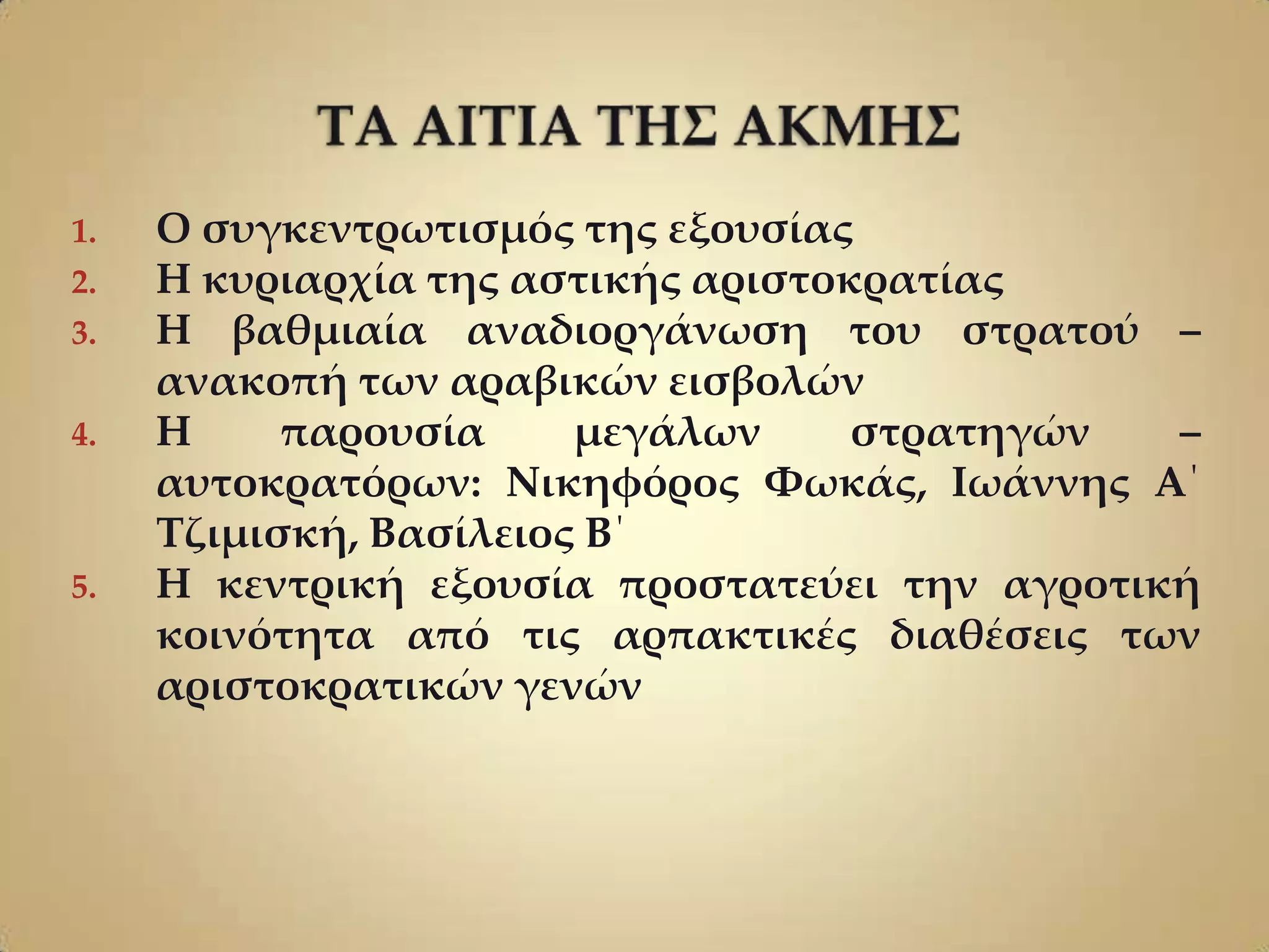1.   Ο συγκεντρωτισμός της εξουσίας
2.   Η κυριαρχία της αστικής αριστοκρατίας
3.   Η βαθμιαία αναδιοργάνωση του στρατού –
     ανακοπή των αραβικών εισβολών
4.   Η     παρουσία     μεγάλων     στρατηγών  –
     αυτοκρατόρων: Νικηφόρος Υωκάς, Ιωάννης Α΄
     Σζιμισκή, Βασίλειος Β΄
5.   Η κεντρική εξουσία προστατεύει την αγροτική
     κοινότητα από τις αρπακτικές διαθέσεις των
     αριστοκρατικών γενών
 
