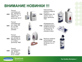 ВНИМАНИЕ НОВИНКИ !!!
                                   Сменный блок
        Пенный
                                   влажных салфеток
        санитайзер для
                                   для рук и
        рук, картидж на
 6353                       7783   поверхностей, 100
        3000 доз, 4 шт. в
                                   листов, 6 уп. в
        кейсе (1.2л),
                                   кейсе, диспенсер
        диспенсер 92147
                                   7936

        Пенный
        санитайзер для             Индивидуальная
        рук, помпа, 480            упаковка влажных
 6351                       7782
        мл, на 1200                салфеток для рук и
        доз,12 шт. в               поверхностей, 15
        упаковке                   шт. в пачке, 24
                                   упаковки в кейсе


        Пенный
        санитайзер для
        рук, картидж на
 6352                              Влажные салфетки
        2500 доз (1л), 6    7784
                                   для вытирания
        шт. в кейсе,
                                   поверхностей, туба
        диспенсер 6983
                                   50 листов, 2 шт. в
                                   кейсе

        Пенный
        санитайзер для
 6350
        рук, флакон
        (50мл), 125 доз,
        24 шт. в кейсе


                                                        The Healthy Workplace
 