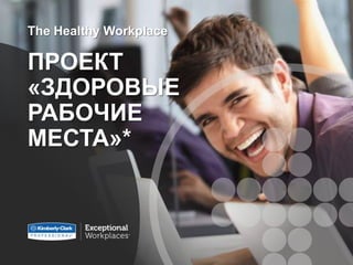 The Healthy Workplace

ПРОЕКТ
«ЗДОРОВЫЕ
РАБОЧИЕ
МЕСТА»*
 