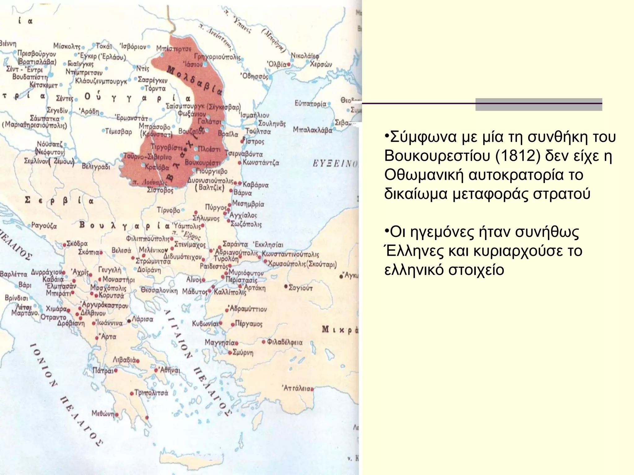 •Σύμφωνα με μία τη συνθήκη του
Βουκουρεστίου (1812) δεν είχε η
Οθωμανική αυτοκρατορία το
δικαίωμα μεταφοράς στρατού

•Οι ηγεμόνες ήταν συνήθως
Έλληνες και κυριαρχούσε το
ελληνικό στοιχείο
 
