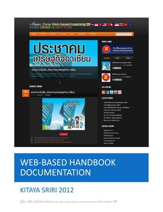 WEB-BASED HANDBOOK
DOCUMENTATION
KITAYA SRIRI 2012
คูมือการใช้ งานเว็บไซต์ ASEAN Zone (http://www.krupu.com/aseanzone) โดยนางกฤตยา ศรีริ
  ่
 