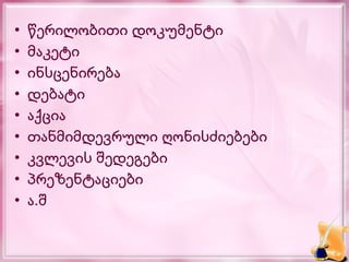 •   წერილობითი დოკუმენტი
•   მაკეტი
•   ინსცენირება
•   დებატი
•   აქცია
•   თანმიმდევრული ღონისძიებები
•   კვლევის შედეგები
•   პრეზენტაციები
•   ა.შ
 
