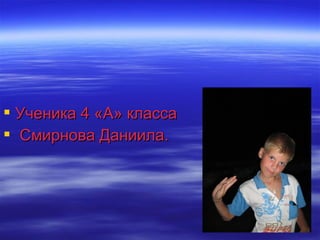  Ученика 4 «А» класса
 Смирнова Даниила.
 