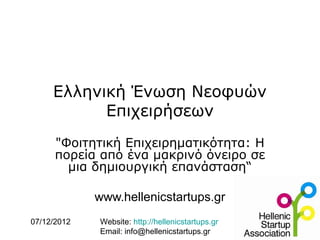 Ελληνική Ένωση Νεοφυών
           Επιχειρήσεων
      "Φοιτητική Επιχειρηματικότητα: H
      πορεία από ένα μακρινό όνειρο σε
        μια δημιουργική επανάσταση“

             www.hellenicstartups.gr
07/12/2012   Website: http://hellenicstartups.gr
             Email: info@hellenicstartups.gr
 