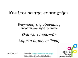 Κουλτούρα της «αρπαχτής»

             Επίγνωση της αδυναμίας
              ποιοτικών προϊόντων
               Όλα για το «κοννέ»
             Χαμηλή αυτοπεποίθηση


07/12/2012      Website: http://hellenicstartups.gr
                Email: info@hellenicstartups.gr
 