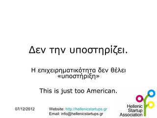 Δεν την υποστηρίζει.
        Η επιχειρηματικότητα δεν θέλει
                 «υποστήριξη»

             This is just too American.

07/12/2012      Website: http://hellenicstartups.gr
                Email: info@hellenicstartups.gr
 