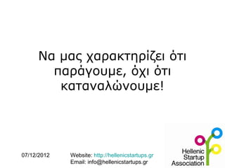 Να μας χαρακτηρίζει ότι
       παράγουμε, όχι ότι
        καταναλώνουμε!




07/12/2012   Website: http://hellenicstartups.gr
             Email: info@hellenicstartups.gr
 
