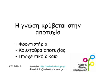 Η γνώση κρύβεται στην
          αποτυχία

     - Φροντιστήριο
     - Κουλτούρα αποτυχίας
     - Πτωχευτικό δίκαιο

07/12/2012   Website: http://hellenicstartups.gr
             Email: info@hellenicstartups.gr
 