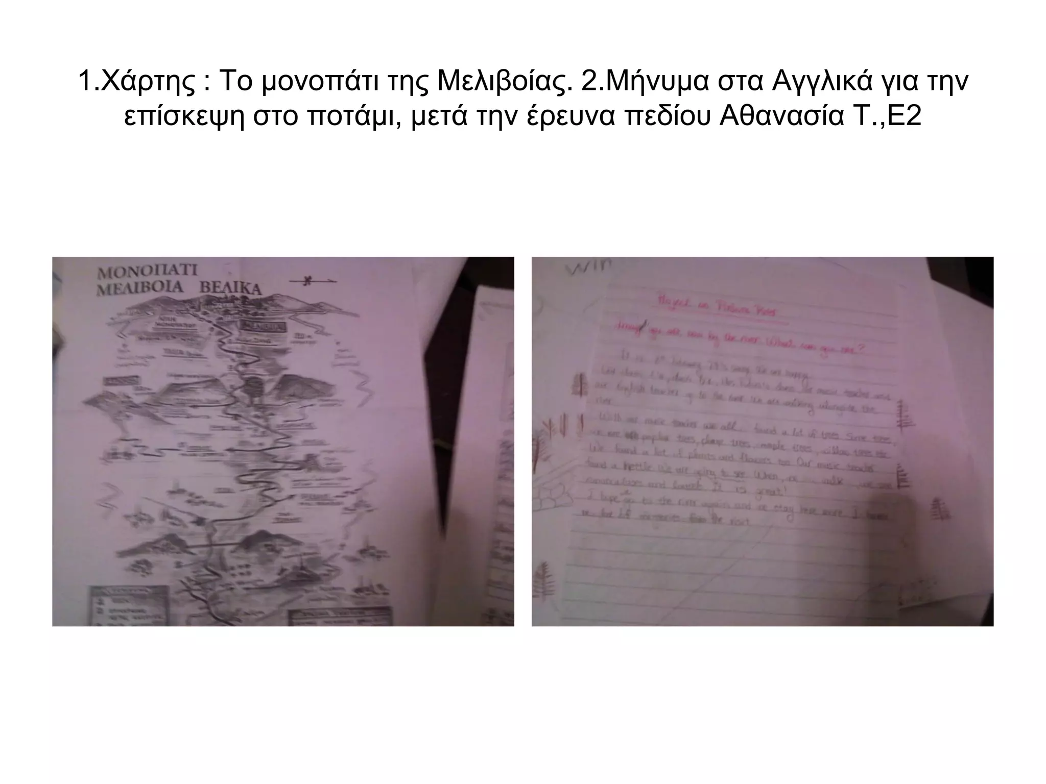 1.Χάρτης : Το μονοπάτι της Μελιβοίας. 2.Μήνυμα στα Αγγλικά για την
   επίσκεψη στο ποτάμι, μετά την έρευνα πεδίου Αθανασία Τ.,Ε2
 