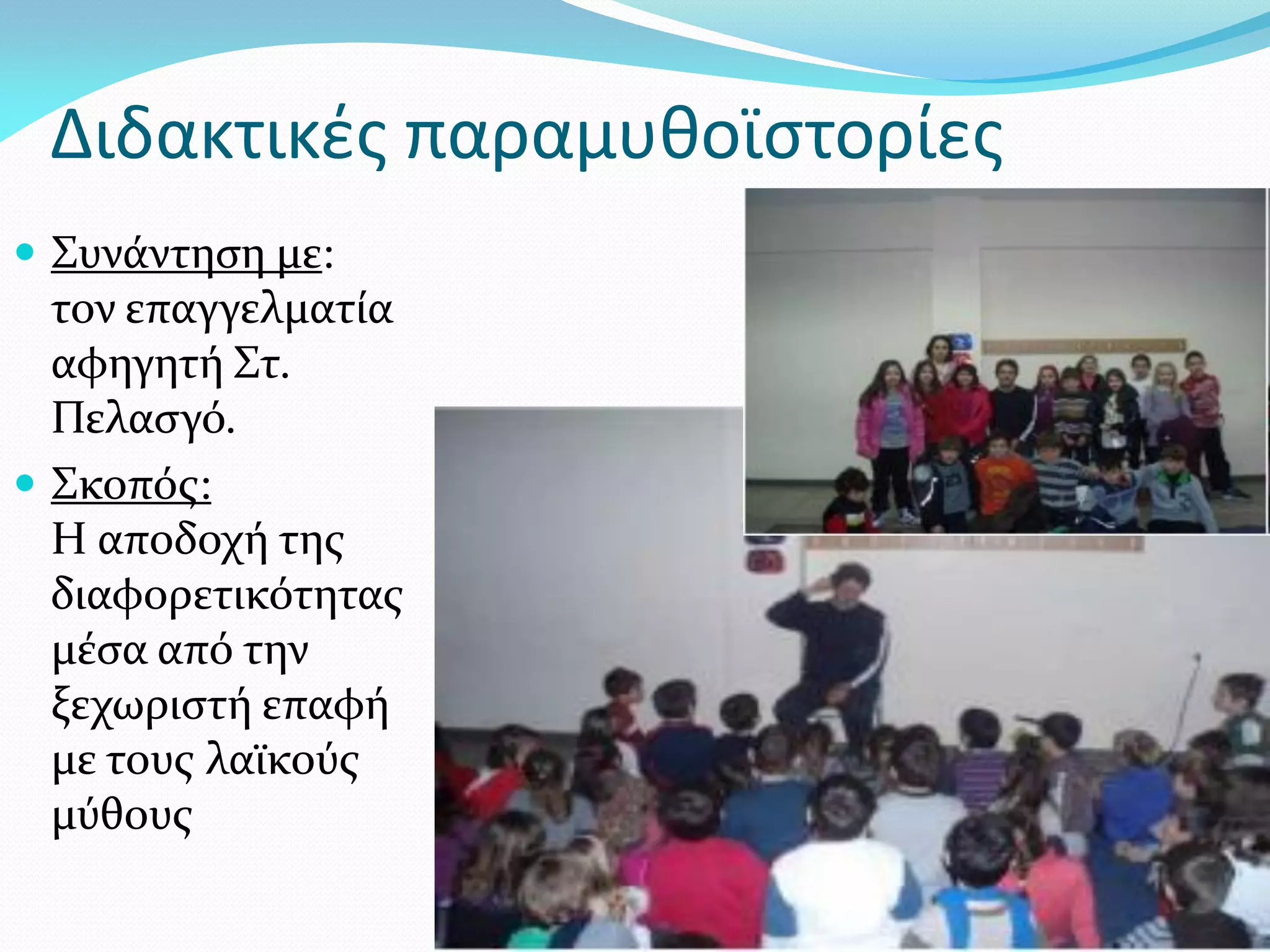 Διδακτικές παραμυθοϊστορίες
 Συνάντηση με:
  τον επαγγελματία
  αφηγητή Στ.
  Πελασγό.
 Σκοπός:
  Η αποδοχή της
  διαφορετικότητας
  μέσα από την
  ξεχωριστή επαφή
  με τους λαϊκούς
  μύθους
 
