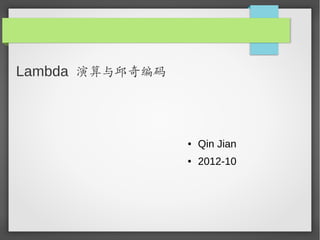 Lambda 演算与邱奇编码



                 ●   Qin Jian
                 ●   2012-10
 