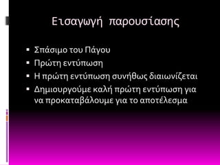 Ειςαγωγή παρουςίαςησ

 ΢πϊςιμο του Πϊγου
 Πρώτη εντύπωςη
 Η πρώτη εντύπωςη ςυνόθωσ διαιωνύζεται
 Δημιουργούμε καλό πρώτη εντύπωςη για
 να προκαταβϊλουμε για το αποτϋλεςμα
 