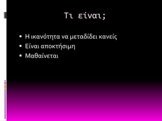 Τι είναι;

 Η ικανότητα να μεταδύδει κανεύσ
 Εύναι αποκτόςιμη
 Μαθαύνεται
 