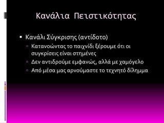 Κανάλια Πειςτικότητασ

 Κανϊλι ΢ύγκριςησ (αντύδοτο)
   Κατανοώντασ το παιχνύδι ξϋρουμε ότι οι
    ςυγκρύςεισ εύναι ςτημϋνεσ
   Δεν αντιδρούμε εμφανώσ, αλλϊ με χαμόγελο
   Από μϋςα μασ αρνούμαςτε το τεχνητό δύλημμα
 