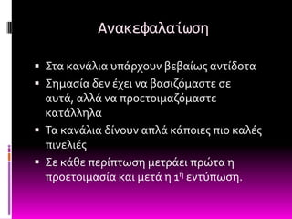 Ανακεφαλαίωςη

 ΢τα κανϊλια υπϊρχουν βεβαύωσ αντύδοτα
 ΢ημαςύα δεν ϋχει να βαςιζόμαςτε ςε
  αυτϊ, αλλϊ να προετοιμαζόμαςτε
  κατϊλληλα
 Σα κανϊλια δύνουν απλϊ κϊποιεσ πιο καλϋσ
  πινελιϋσ
 ΢ε κϊθε περύπτωςη μετρϊει πρώτα η
  προετοιμαςύα και μετϊ η 1η εντύπωςη.
 
