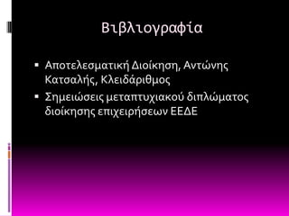 Βιβλιογραφία

 Αποτελεςματικό Διούκηςη, Αντώνησ
  Κατςαλόσ, Κλειδϊριθμοσ
 ΢ημειώςεισ μεταπτυχιακού διπλώματοσ
  διούκηςησ επιχειρόςεων ΕΕΔΕ
 