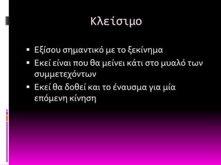 Κλείςιμο

 Εξύςου ςημαντικό με το ξεκύνημα
 Εκεύ εύναι που θα μεύνει κϊτι ςτο μυαλό των
  ςυμμετεχόντων
 Εκεύ θα δοθεύ και το ϋναυςμα για μύα
  επόμενη κύνηςη
 