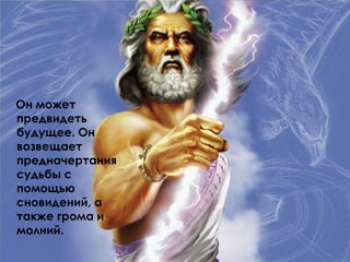 Он может
предвидеть
будущее. Он
возвещает
предначертания
судьбы с
помощью
сновидений, а
также грома и
молний.
 
