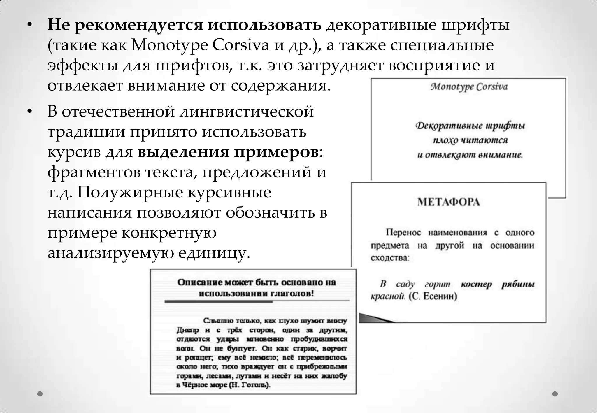 • Не рекомендуется использовать декоративные шрифты
  (такие как Monotype Corsiva и др.), а также специальные
  эффекты для шрифтов, т.к. это затрудняет восприятие и
  отвлекает внимание от содержания.
• В отечественной лингвистической
  традиции принято использовать
  курсив для выделения примеров:
  фрагментов текста, предложений и
  т.д. Полужирные курсивные
  написания позволяют обозначить в
  примере конкретную
  анализируемую единицу.
 