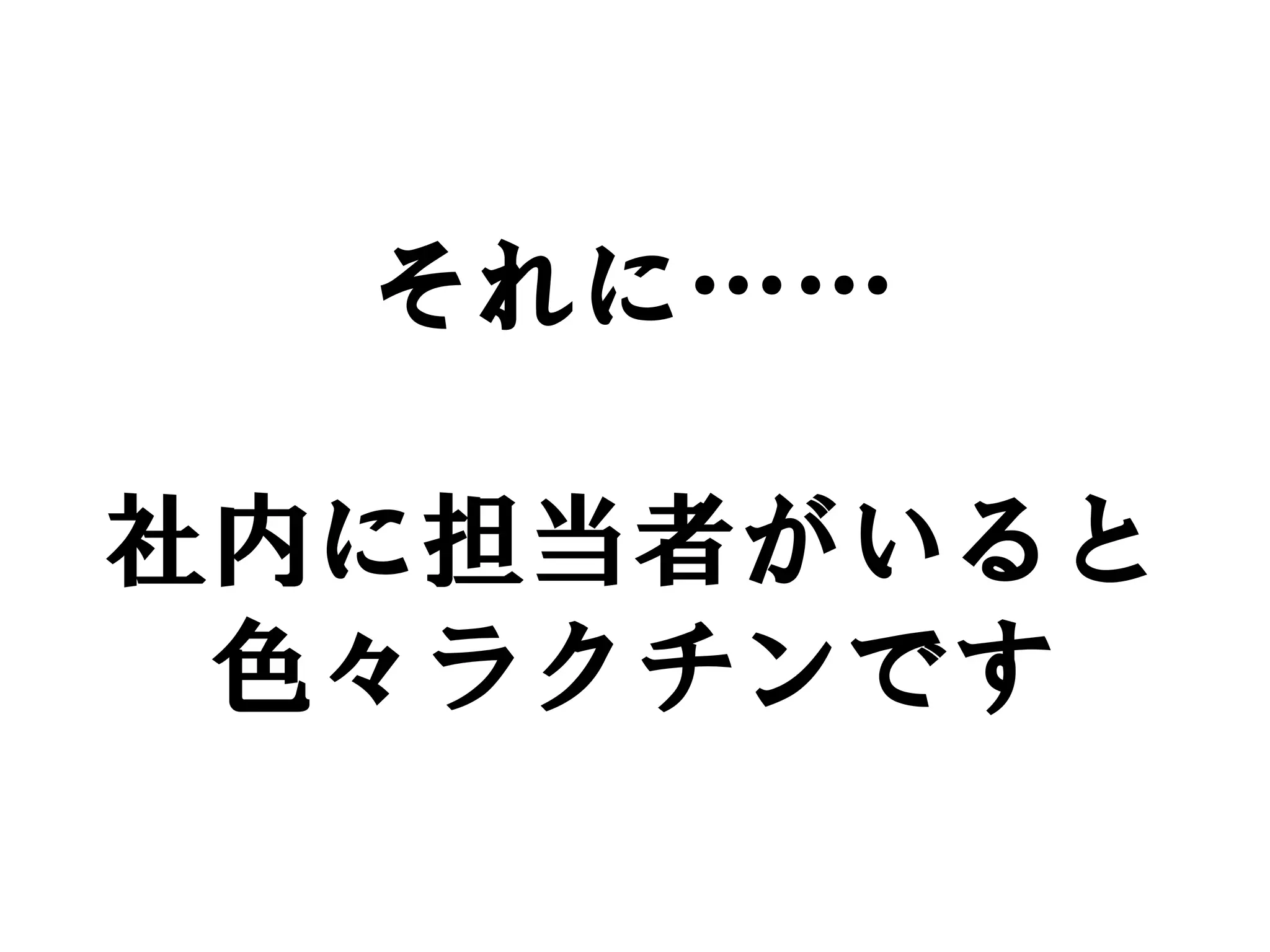 それに……

社内に担当者がいると
 色々ラクチンです
 