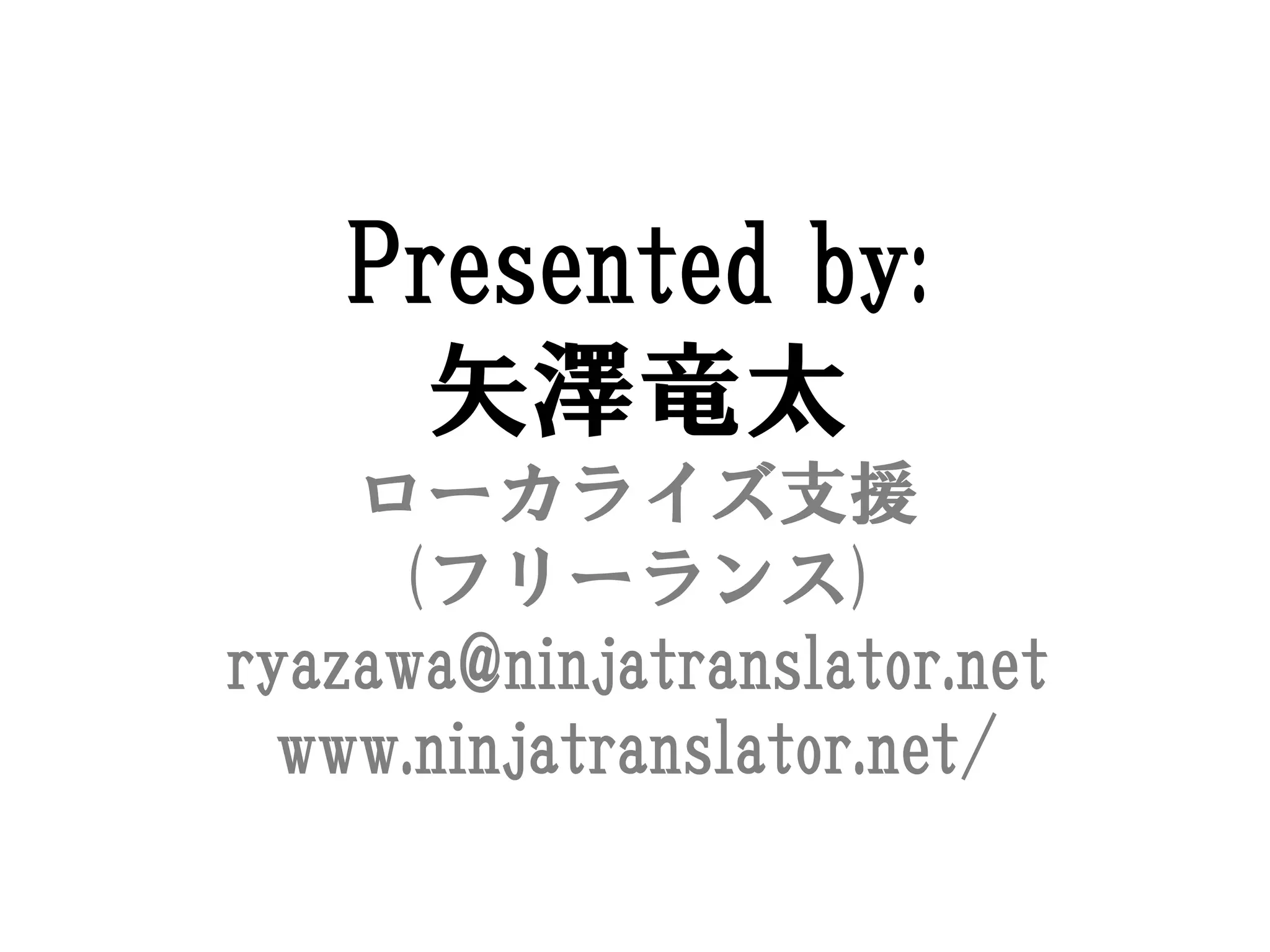 Presented by:
     矢澤竜太
    ローカライズ支援
     (フリーランス)
ryazawa@ninjatranslator.net
  www.ninjatranslator.net/
 