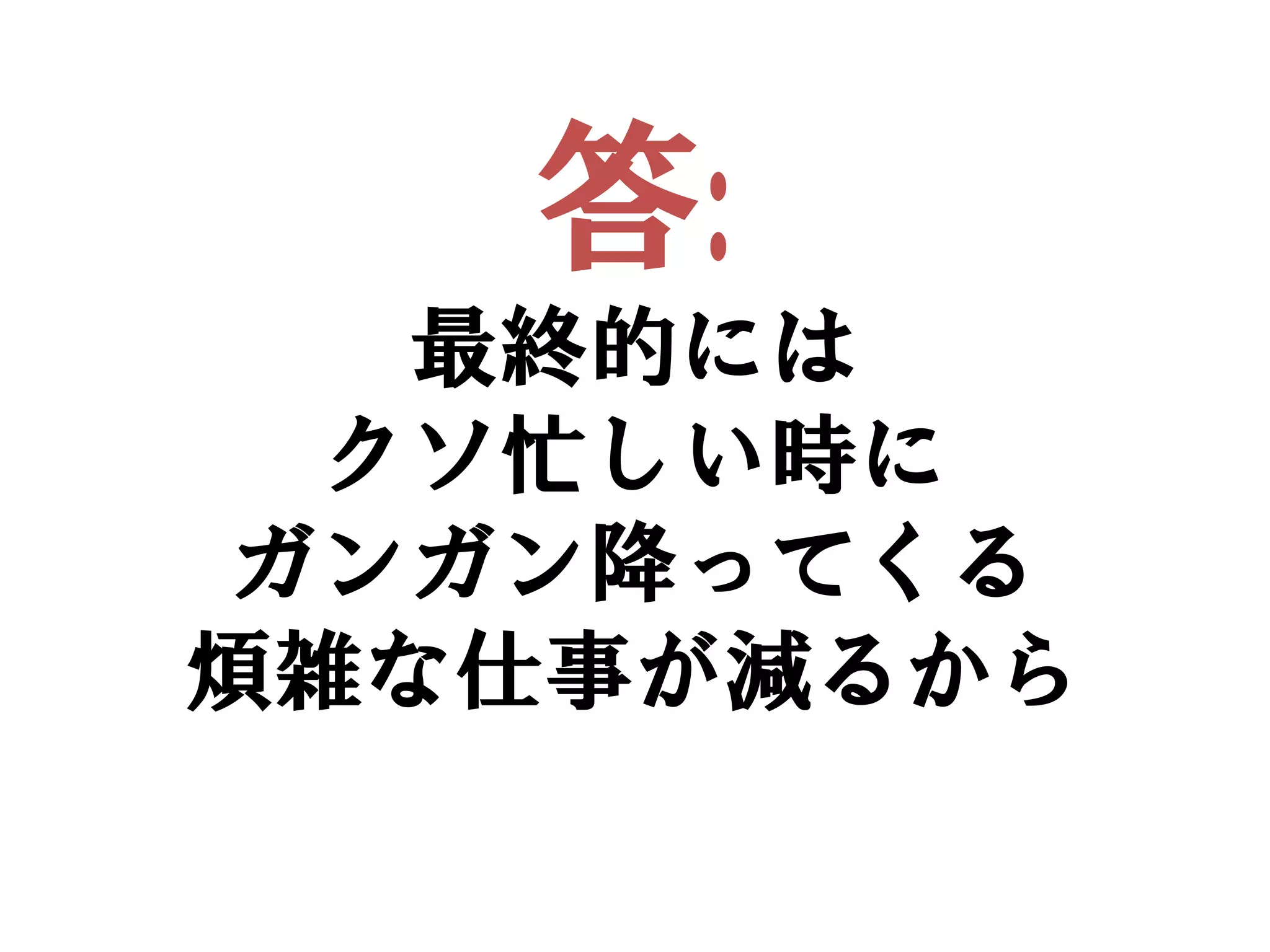 答:
  最終的には
 クソ忙しい時に
ガンガン降ってくる
煩雑な仕事が減るから
 